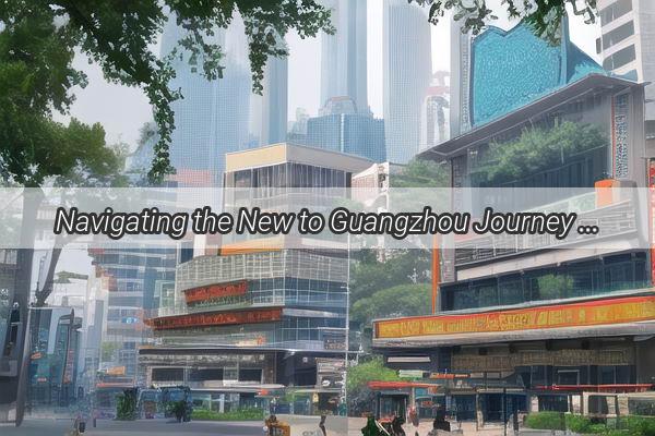 Navigating the New to Guangzhou Journey A Drivers Guide to the Ultimate Road Trip Adventure